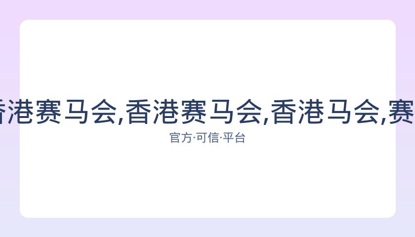 香港马会,资讯,香港赛马会,香港赛马会,香港马会,赛马赛事,赛马资讯