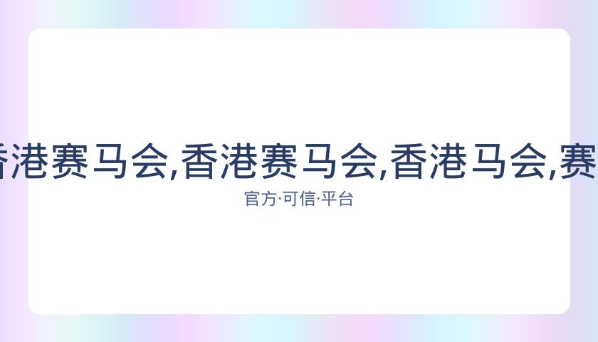 香港马会,资讯,香港赛马会,香港赛马会,香港马会,赛马赛事,赛马资讯